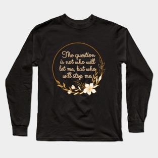 The question is not who let me, but who will stop me. Long Sleeve T-Shirt